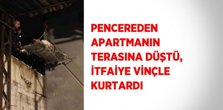 PENCEREDEN APARTMANIN TERASINA DÜŞTÜ, İTFAİYE VİNÇLE KURTARDI