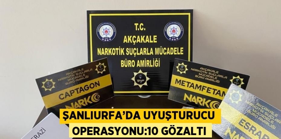 ŞANLIURFA’DA UYUŞTURUCU OPERASYONU:10 GÖZALTI