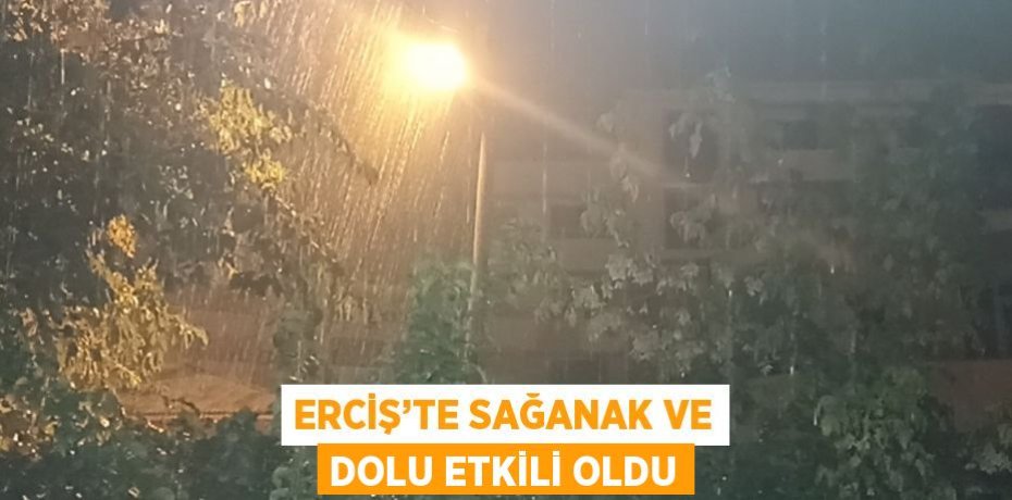 ERCİŞ’TE SAĞANAK VE DOLU ETKİLİ OLDU