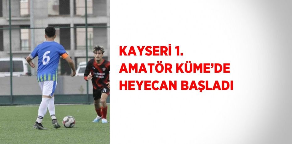 KAYSERİ 1. AMATÖR KÜME’DE HEYECAN BAŞLADI
