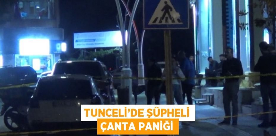 TUNCELİ’DE ŞÜPHELİ ÇANTA PANİĞİ