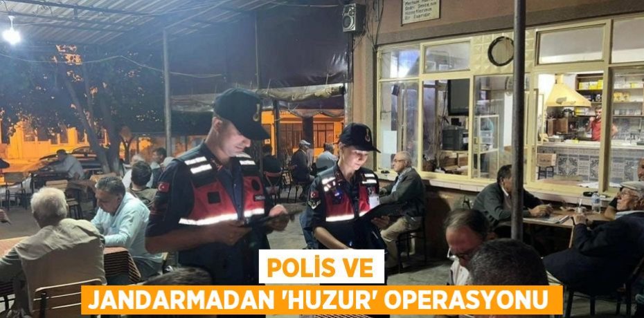 Polis ve Jandarmadan 'Huzur' operasyonu