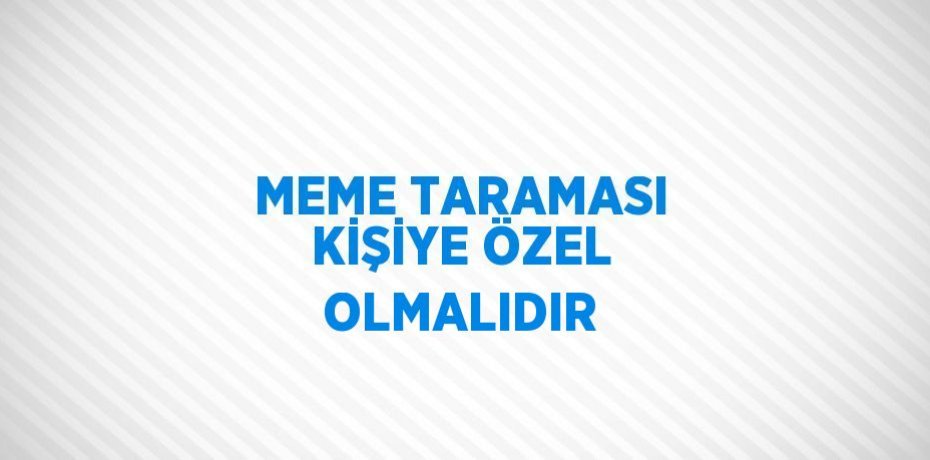 MEME TARAMASI KİŞİYE ÖZEL OLMALIDIR