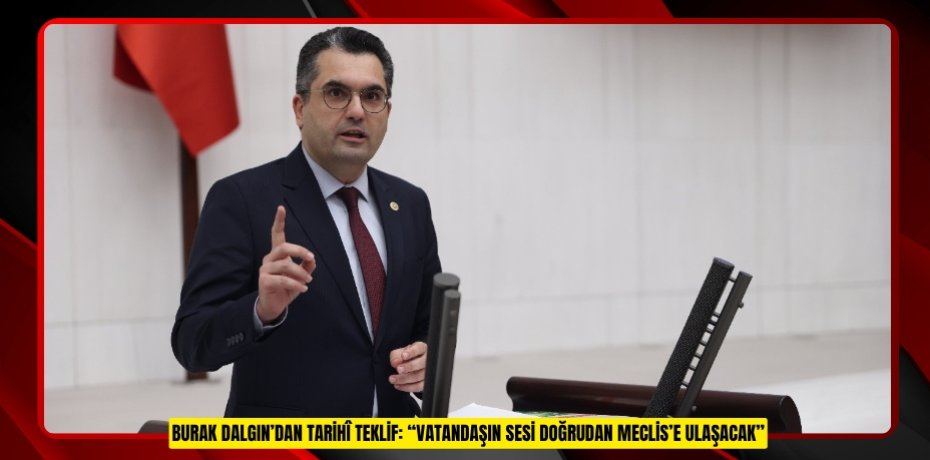 BURAK DALGIN’DAN TARİHÎ TEKLİF: “VATANDAŞIN SESİ DOĞRUDAN MECLİS’E ULAŞACAK”
