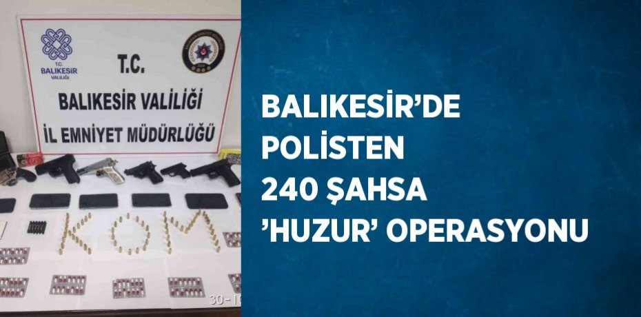 BALIKESİR’DE POLİSTEN 240 ŞAHSA ’HUZUR’ OPERASYONU