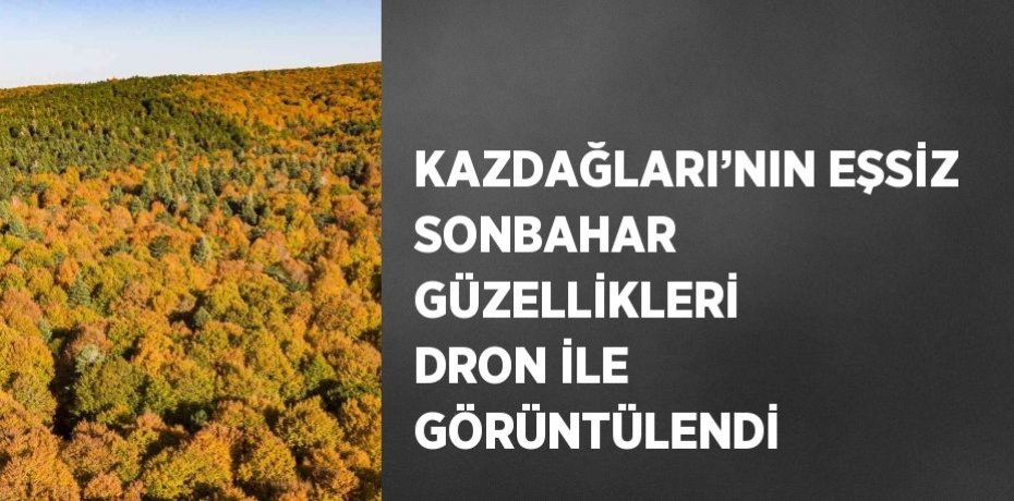 KAZDAĞLARI’NIN EŞSİZ SONBAHAR GÜZELLİKLERİ DRON İLE GÖRÜNTÜLENDİ