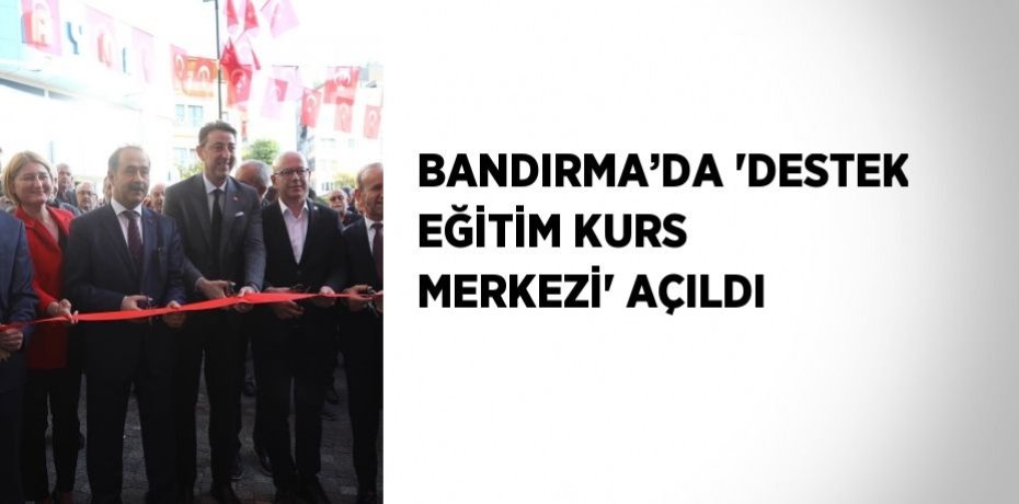 BANDIRMA’DA 'DESTEK EĞİTİM KURS MERKEZİ' AÇILDI