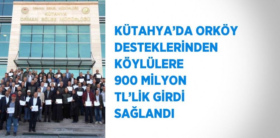 KÜTAHYA’DA ORKÖY DESTEKLERİNDEN KÖYLÜLERE 900 MİLYON TL’LİK GİRDİ SAĞLANDI