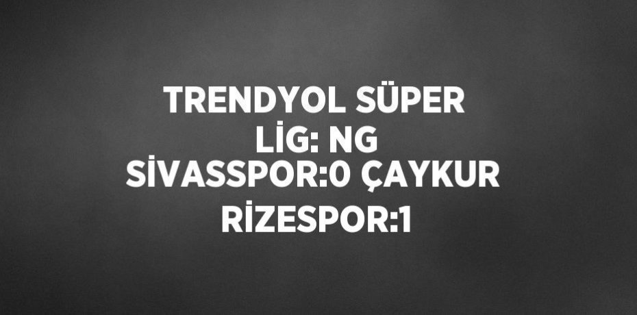 TRENDYOL SÜPER LİG: NG SİVASSPOR:0 ÇAYKUR RİZESPOR:1