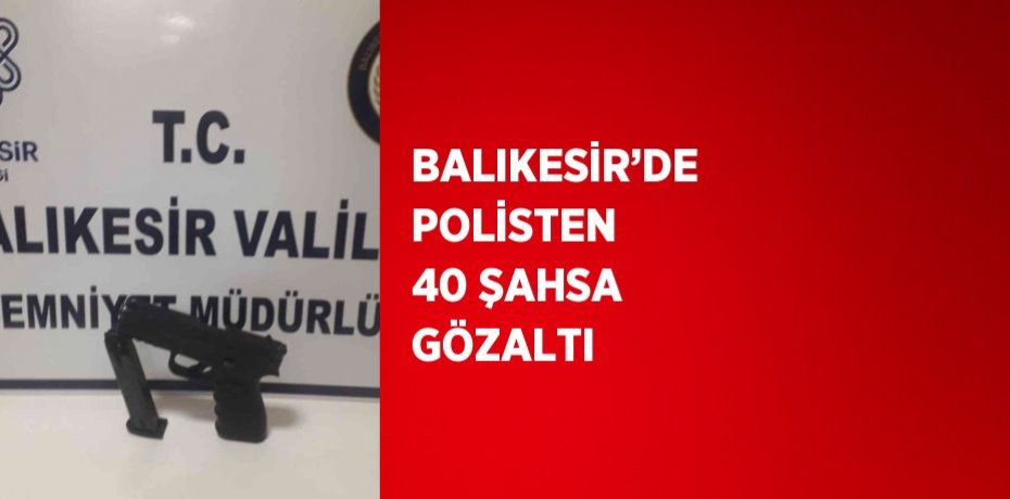 BALIKESİR’DE POLİSTEN 40 ŞAHSA GÖZALTI