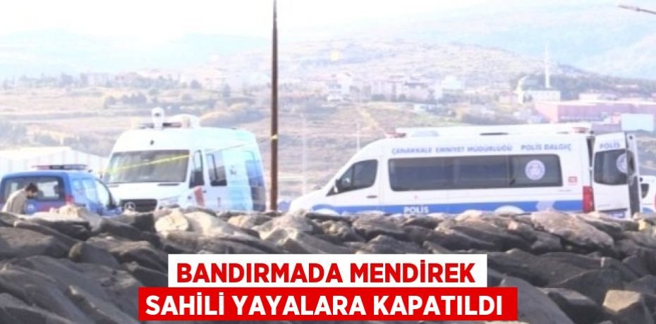 BANDIRMADA MENDİREK SAHİLİ YAYALARA KAPATILDI