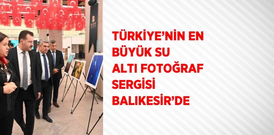 TÜRKİYE’NİN EN BÜYÜK SU ALTI FOTOĞRAF SERGİSİ BALIKESİR’DE