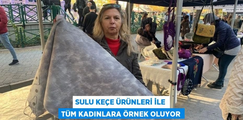 Sulu keçe ürünleri ile tüm kadınlara örnek oluyor
