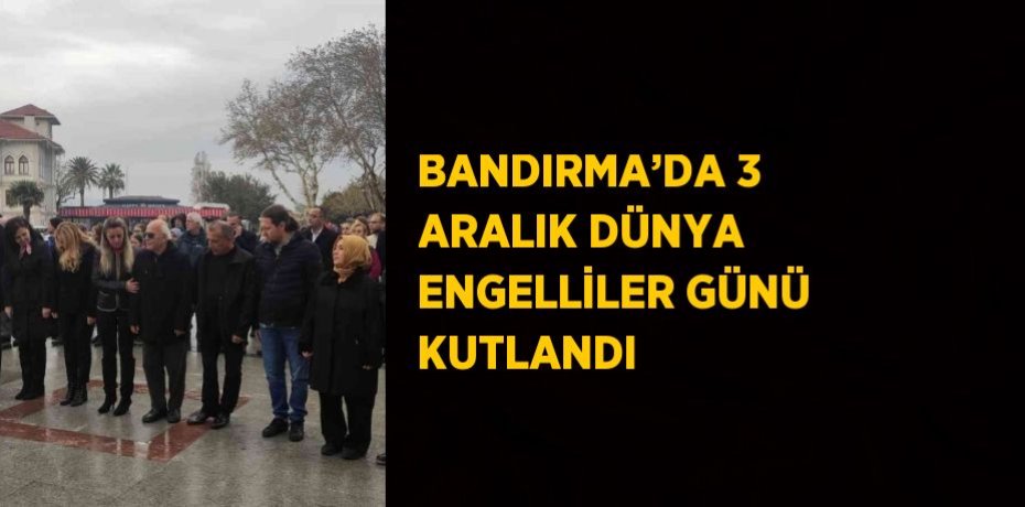 BANDIRMA’DA 3 ARALIK DÜNYA ENGELLİLER GÜNÜ KUTLANDI