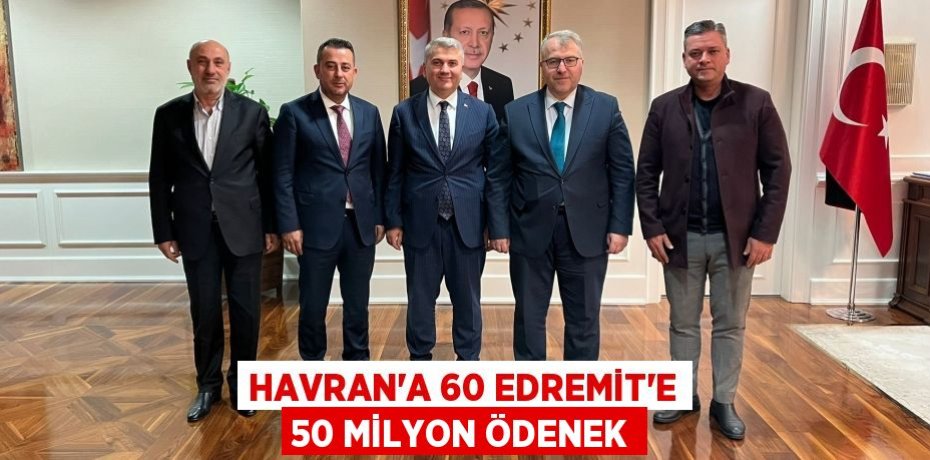 HAVRAN’A 60 EDREMİT’E 50 MİLYON ÖDENEK