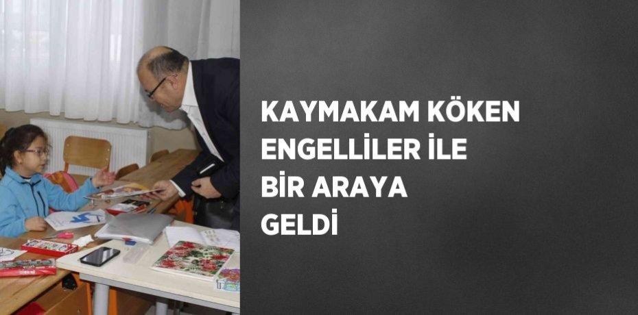 KAYMAKAM KÖKEN ENGELLİLER İLE BİR ARAYA GELDİ