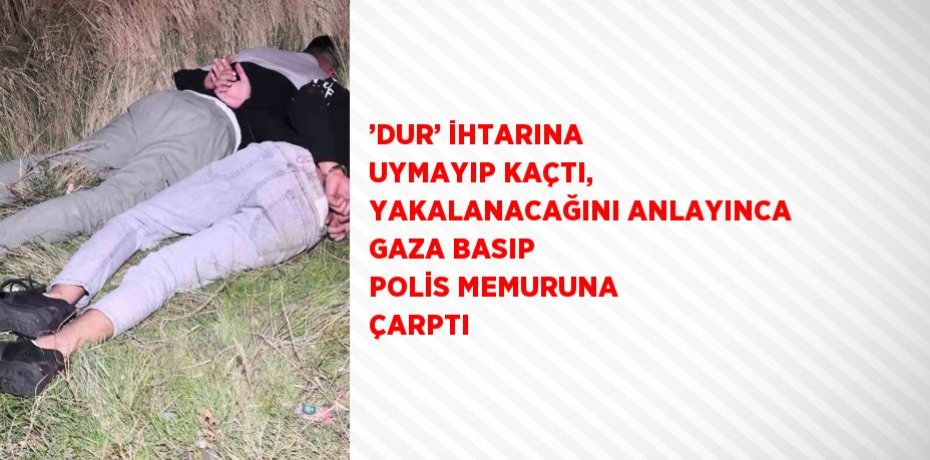 ’DUR’ İHTARINA UYMAYIP KAÇTI, YAKALANACAĞINI ANLAYINCA GAZA BASIP POLİS MEMURUNA ÇARPTI