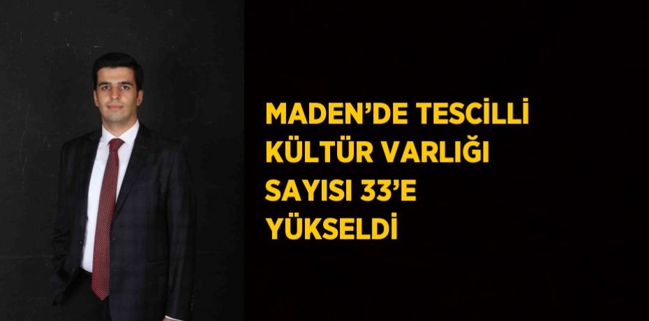 MADEN’DE TESCİLLİ KÜLTÜR VARLIĞI SAYISI 33’E YÜKSELDİ