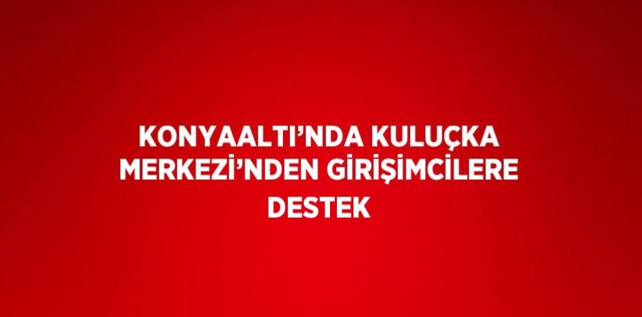 KONYAALTI’NDA KULUÇKA MERKEZİ’NDEN GİRİŞİMCİLERE DESTEK