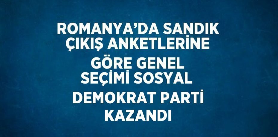 ROMANYA’DA SANDIK ÇIKIŞ ANKETLERİNE GÖRE GENEL SEÇİMİ SOSYAL DEMOKRAT PARTİ KAZANDI