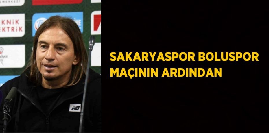 SAKARYASPOR BOLUSPOR MAÇININ ARDINDAN