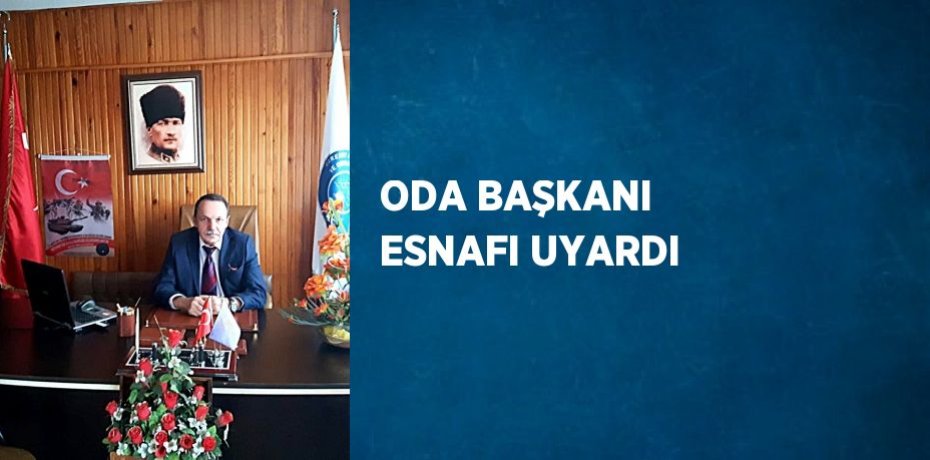ODA BAŞKANI ESNAFI UYARDI
