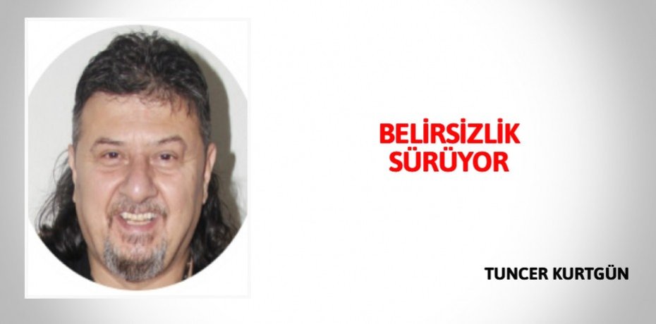 BELİRSİZLİK  SÜRÜYOR