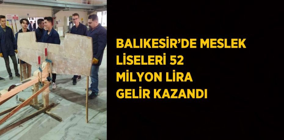 BALIKESİR’DE MESLEK LİSELERİ 52 MİLYON LİRA GELİR KAZANDI