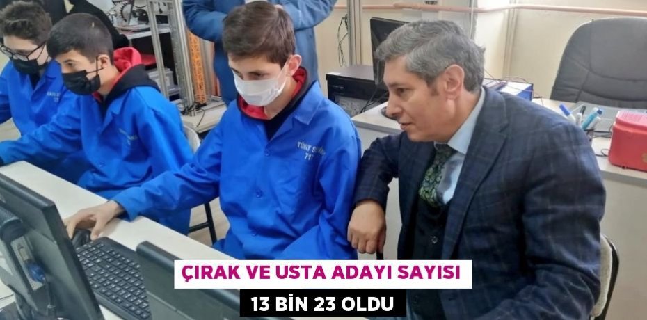 ÇIRAK VE USTA ADAYI SAYISI  13 BİN 23 OLDU