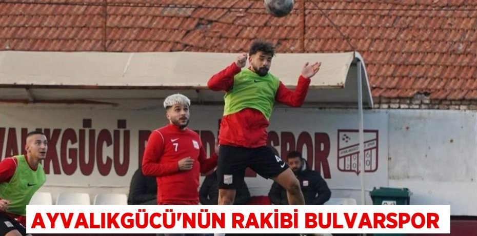 AYVALIKGÜCÜ’NÜN RAKİBİ BULVARSPOR