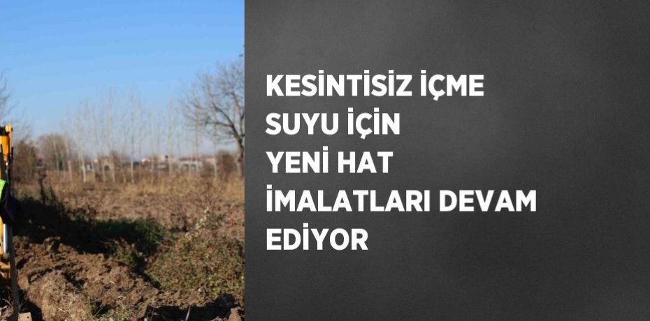 KESİNTİSİZ İÇME SUYU İÇİN YENİ HAT İMALATLARI DEVAM EDİYOR