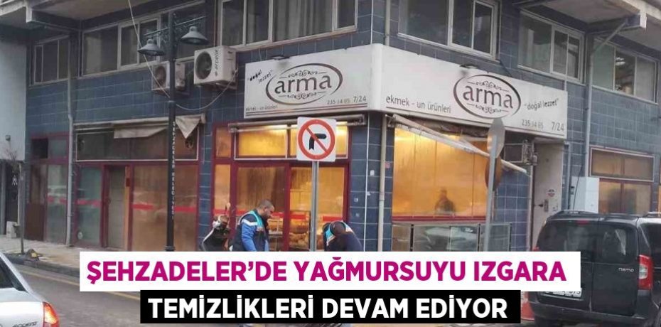 ŞEHZADELER’DE YAĞMURSUYU IZGARA TEMİZLİKLERİ DEVAM EDİYOR