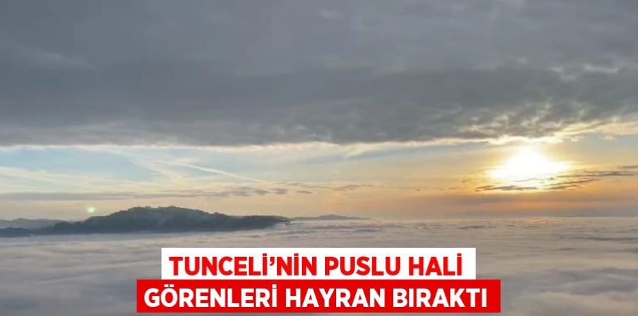 TUNCELİ’NİN PUSLU HALİ GÖRENLERİ HAYRAN BIRAKTI