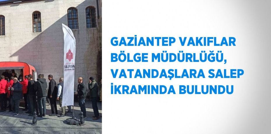 GAZİANTEP VAKIFLAR BÖLGE MÜDÜRLÜĞÜ, VATANDAŞLARA SALEP İKRAMINDA BULUNDU