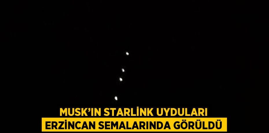 MUSK’IN STARLİNK UYDULARI ERZİNCAN SEMALARINDA GÖRÜLDÜ