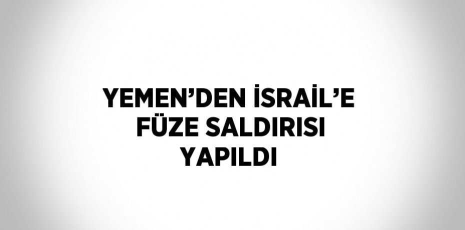 YEMEN’DEN İSRAİL’E FÜZE SALDIRISI YAPILDI