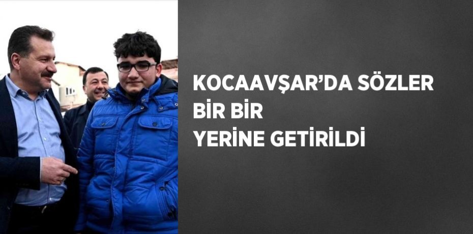 KOCAAVŞAR’DA SÖZLER BİR BİR YERİNE GETİRİLDİ