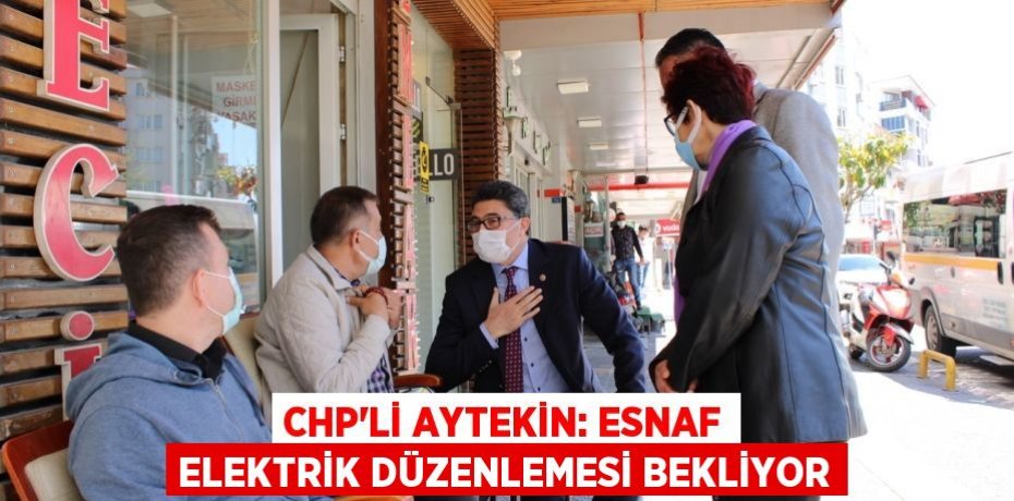 CHP'Lİ AYTEKİN: ESNAF ELEKTRİK DÜZENLEMESİ BEKLİYOR