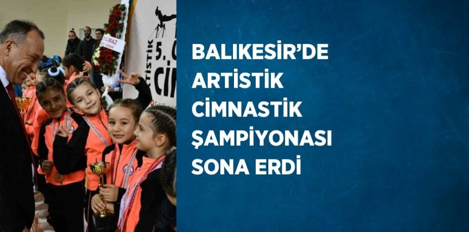 BALIKESİR’DE ARTİSTİK CİMNASTİK ŞAMPİYONASI SONA ERDİ