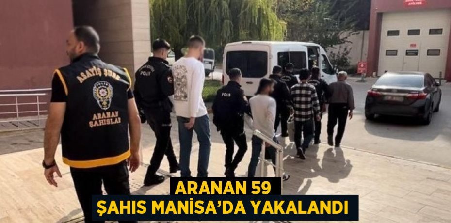 ARANAN 59 ŞAHIS MANİSA’DA YAKALANDI