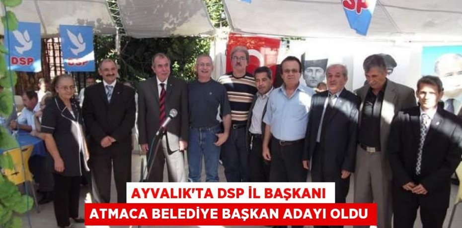 AYVALIK’TA DSP İL BAŞKANI ATMACA BELEDİYE BAŞKAN ADAYI OLDU