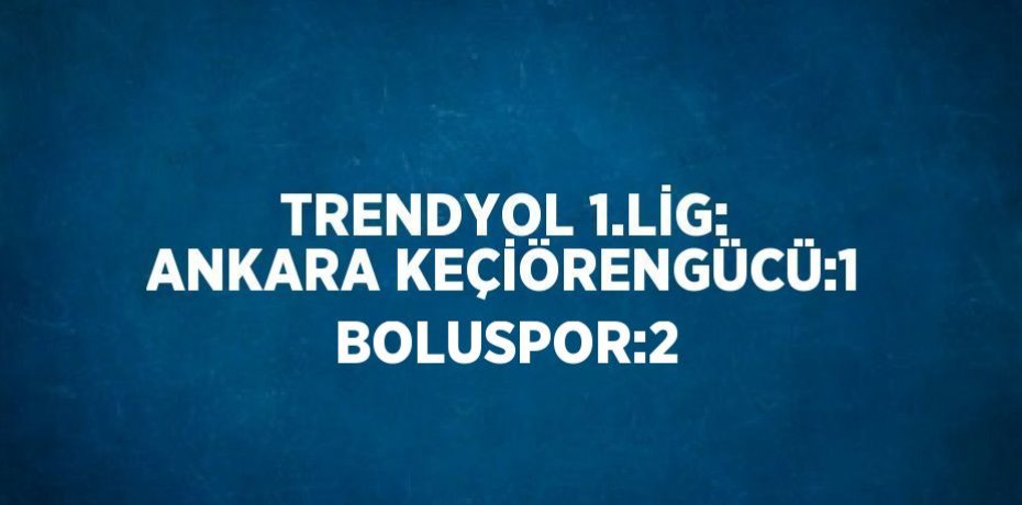 TRENDYOL 1.LİG: ANKARA KEÇİÖRENGÜCÜ:1 BOLUSPOR:2