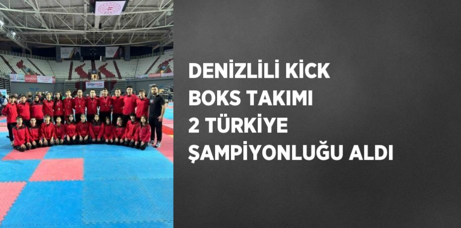 DENİZLİLİ KİCK BOKS TAKIMI 2 TÜRKİYE ŞAMPİYONLUĞU ALDI