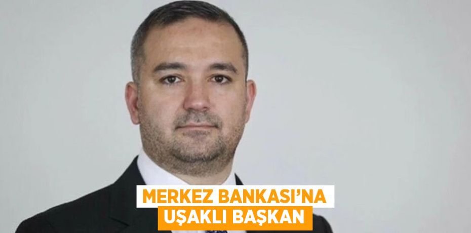 MERKEZ BANKASI’NA UŞAKLI BAŞKAN