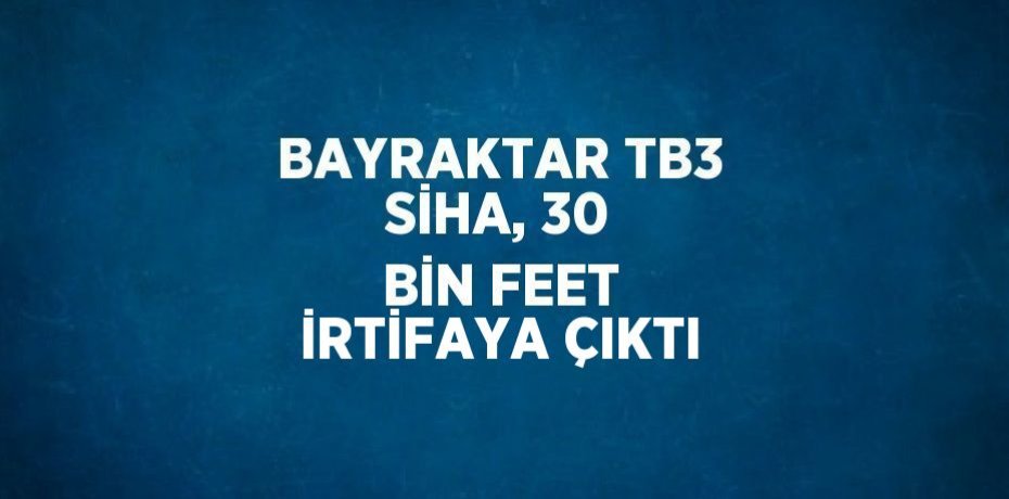BAYRAKTAR TB3 SİHA, 30 BİN FEET İRTİFAYA ÇIKTI