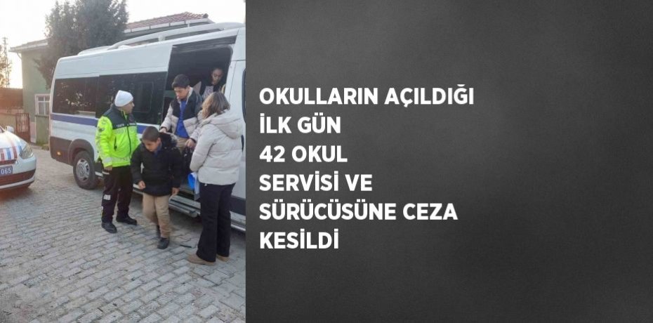 OKULLARIN AÇILDIĞI İLK GÜN 42 OKUL SERVİSİ VE SÜRÜCÜSÜNE CEZA KESİLDİ