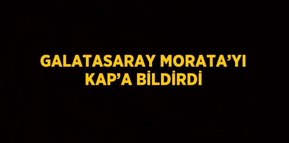 GALATASARAY MORATA’YI KAP’A BİLDİRDİ