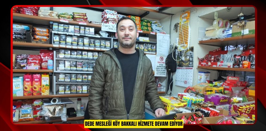 Dede mesleği Köy bakkalı hizmete devam ediyor