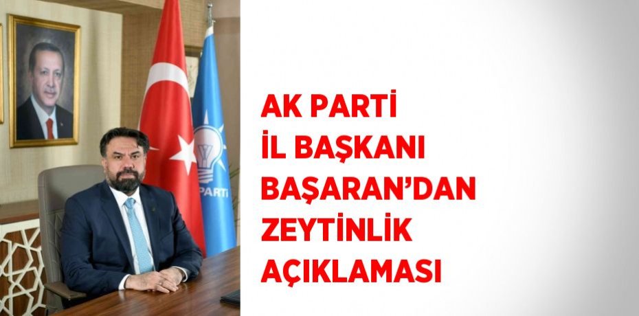 AK PARTİ İL BAŞKANI BAŞARAN’DAN ZEYTİNLİK AÇIKLAMASI