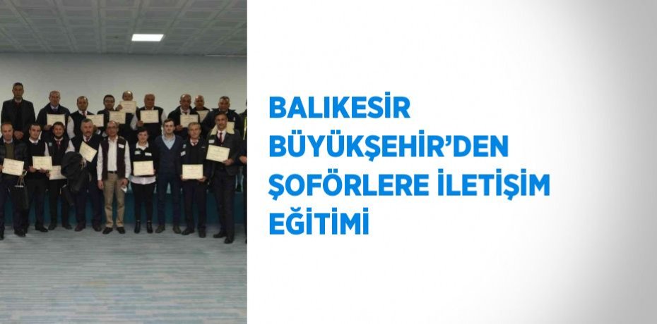 BALIKESİR BÜYÜKŞEHİR’DEN ŞOFÖRLERE İLETİŞİM EĞİTİMİ